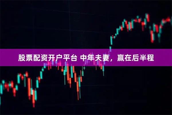股票配资开户平台 中年夫妻，赢在后半程